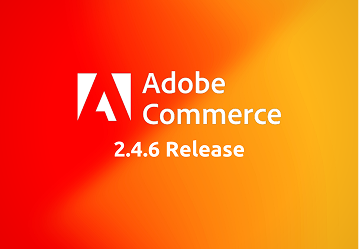 Adobe Commerce 2.4.6 Release Notes – Key Highlights and Features